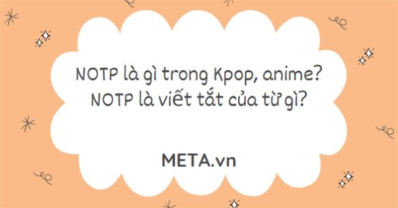 NOTP là gì trong Kpop, anime? NOTP là viết tắt của từ gì?