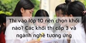 Thi vào lớp 10 nên chọn khối nào? Các khối thi cấp 3 và ngành nghề tương ứng