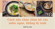 2 Cách nấu cháo chim bồ câu mềm ngon, không bị tanh