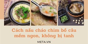 2 Cách nấu cháo chim bồ câu mềm ngon, không bị tanh