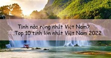 Tỉnh nào rộng nhất Việt Nam? Top 10 tỉnh lớn nhất Việt Nam 2022