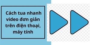 3 Cách tua nhanh video đơn giản trên điện thoại, máy tính