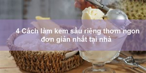 4 Cách làm kem sầu riêng thơm ngon đơn giản nhất tại nhà