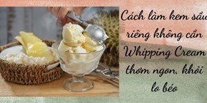 Cách làm kem sầu riêng không cần Whipping Cream thơm ngon, khỏi lo béo