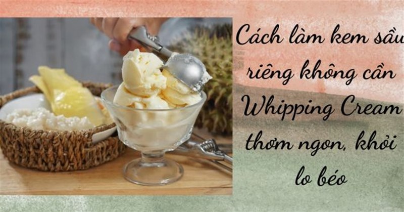 Cách làm kem sầu riêng không cần Whipping Cream thơm ngon, khỏi lo béo