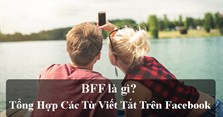 BFF là gì? Trên Facebook mọi người viết BFF có nghĩa là gì? BF, GF là gì?