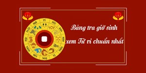 Bảng tra giờ sinh chuẩn nhất