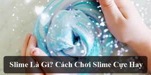 Slime là gì? Các trò chơi cực hay với Slime