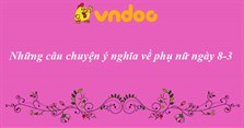 Những câu chuyện ý nghĩa về phụ nữ 8/3