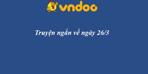 Truyện ngắn hay về ngày 26/3