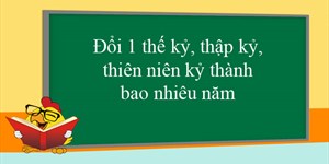 Đổi 1 thế kỷ, thập kỷ, thiên niên kỷ thành bao nhiêu năm