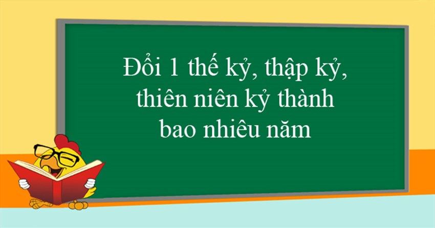 Đổi 1 thế kỷ, thập kỷ, thiên niên kỷ thành bao nhiêu năm