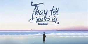 Lời bài hát Thay tôi yêu cô ấy - Thanh Hưng