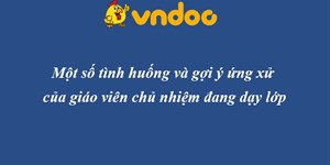 Một số tình huống và gợi ý ứng xử của giáo viên chủ nhiệm hoặc giáo viên chủ nhiệm đang dạy lớp