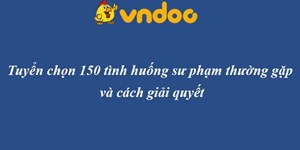 Tuyển chọn 150 tình huống sư phạm thường gặp và cách giải quyết