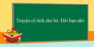 Truyện cổ tích cho bé: Đôi bạn nhỏ