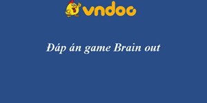 Đáp án Brain out Level 1 đến 225 - Cập nhật đáp án Brain out beat virus mới nhất