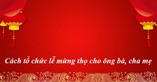 Cách tổ chức lễ mừng thọ cho ông bà, cha mẹ