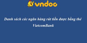 Thẻ ATM Vietcombank rút được tiền ở những cây ATM ngân hàng nào?