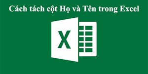 Cách tách cột Họ và Tên trong Excel 2003, 2007, 2010, 2013, 2016, 2019