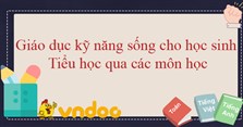 Giáo dục kỹ năng sống cho học sinh Tiểu học qua các môn học