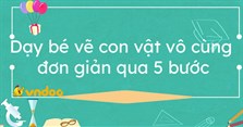 Dạy bé vẽ con vật vô cùng đơn giản qua 5 bước