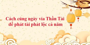 Cách cúng ngày vía Thần Tài để phát tài phát lộc cả năm