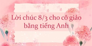 Lời chúc 8/3 cho cô giáo bằng tiếng Anh