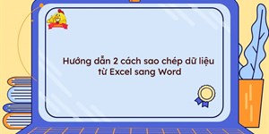 Hướng dẫn 2 cách sao chép dữ liệu từ Excel sang Word