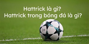 Hat trick là gì? Hat trick trong bóng đá là gì?