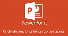 Cách ghi âm lồng tiếng vào bài giảng Powerpoint