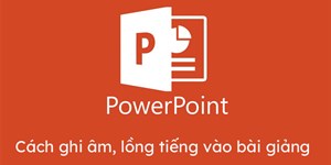 Cách ghi âm lồng tiếng vào bài giảng Powerpoint