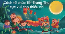 Cách tổ chức Tết Trung Thu cực vui cho thiếu nhi 2025