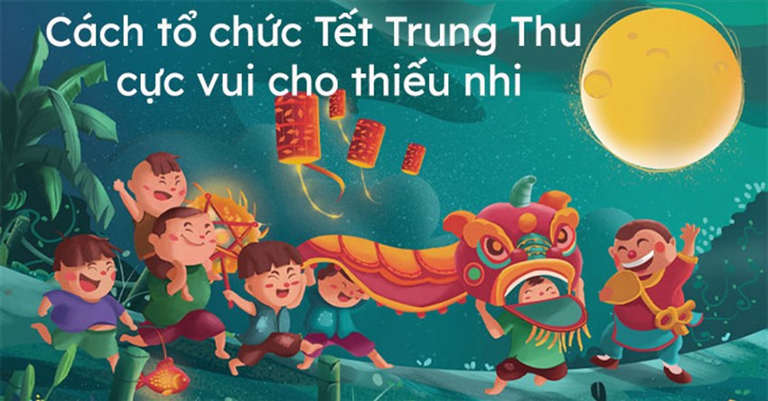 Cách tổ chức Tết Trung Thu cực vui cho thiếu nhi 2025