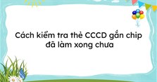 3 cách kiểm tra thẻ CCCD gắn chip đã làm xong chưa