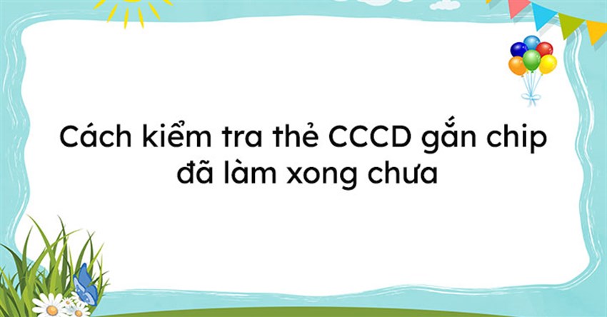 3 cách kiểm tra thẻ CCCD gắn chip đã làm xong chưa