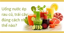 Uống nước ép rau củ, trái cây đúng cách như thế nào?