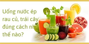 Uống nước ép rau củ, trái cây đúng cách như thế nào?