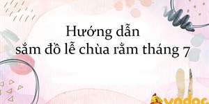 Hướng dẫn sắm đồ lễ chùa rằm tháng 7