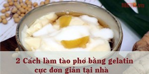 2 Cách làm tào phớ bằng gelatin cực đơn giản tại nhà