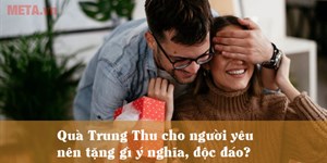 Quà Trung Thu cho người yêu nên tặng gì ý nghĩa, độc đáo?