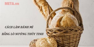 Cách làm bánh mì bằng lò nướng thủy tinh vỏ giòn, ruột mềm