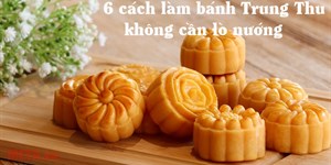 6 Cách làm bánh Trung Thu không cần lò nướng vẫn cực ngon