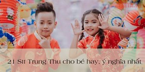 21 Stt Trung Thu cho bé hay, ý nghĩa nhất