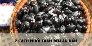 2 Cách muối trám đen để ăn dần vừa ngon vừa giữ được lâu