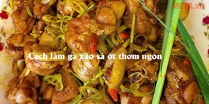 Cách làm gà xào sả ớt thơm ngon đảm bảo ai cũng mê