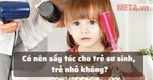 Có nên sấy tóc cho trẻ sơ sinh, trẻ nhỏ không?