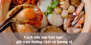 Cách nấu súp bào ngư giữ trọn dưỡng chất và hương vị