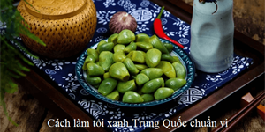 Cách làm tỏi xanh ngâm chua ngọt của người Trung Quốc