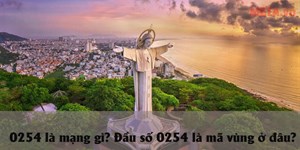 0254 là mạng gì? Đầu số 0254 là mã vùng ở đâu?